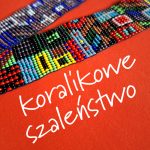 Koralikowe Szaleństwo - warsztaty